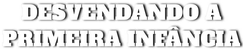 Desvendando a Primeira Infância